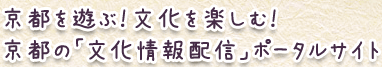 京都を遊ぶ！文化を楽しむ！京都の「文化情報配信」ポータルサイト